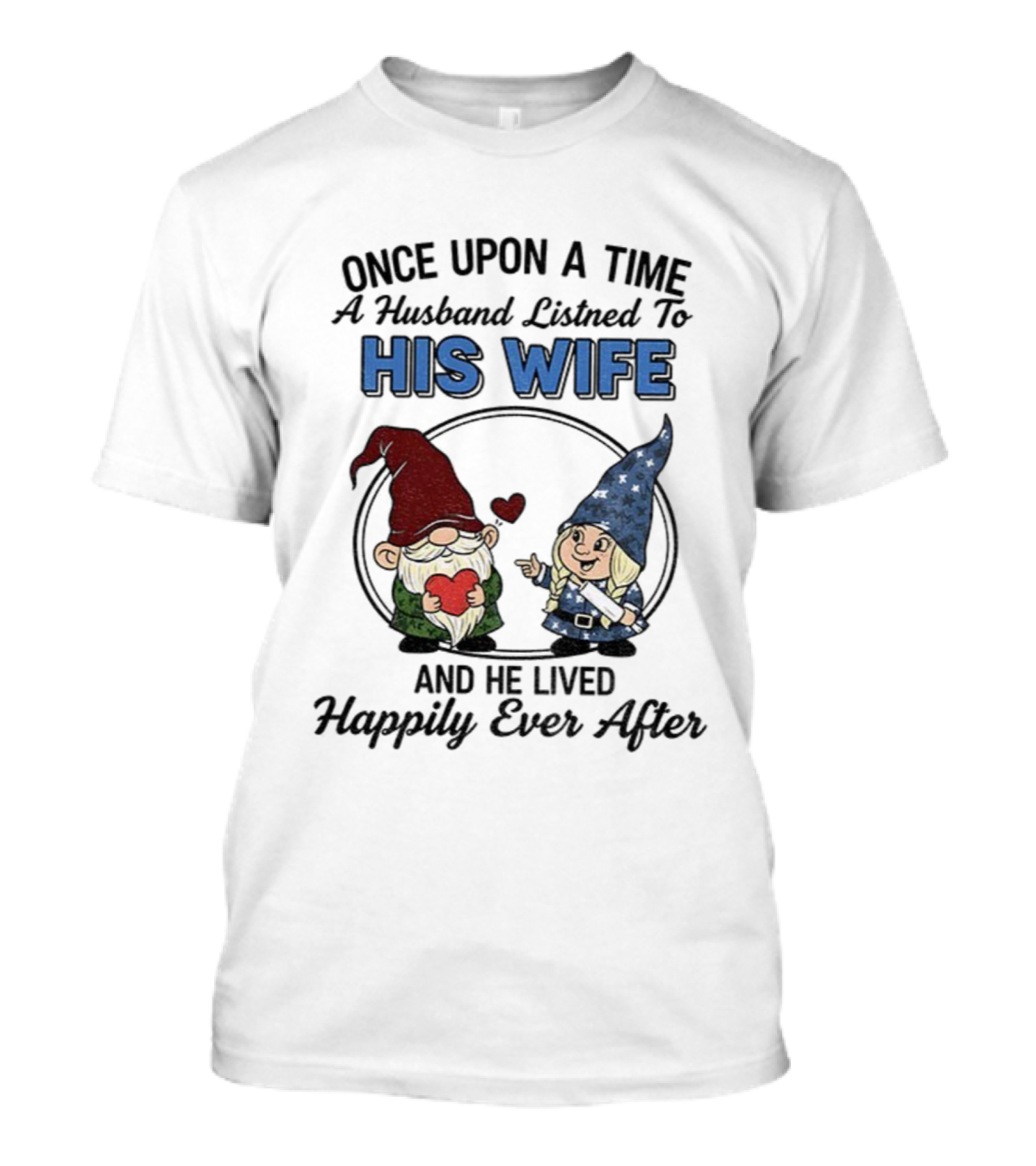 Once Upon A Time A Husband Listened To His Wife And He Lived Happily Ever After Gnomes T-Shirt
