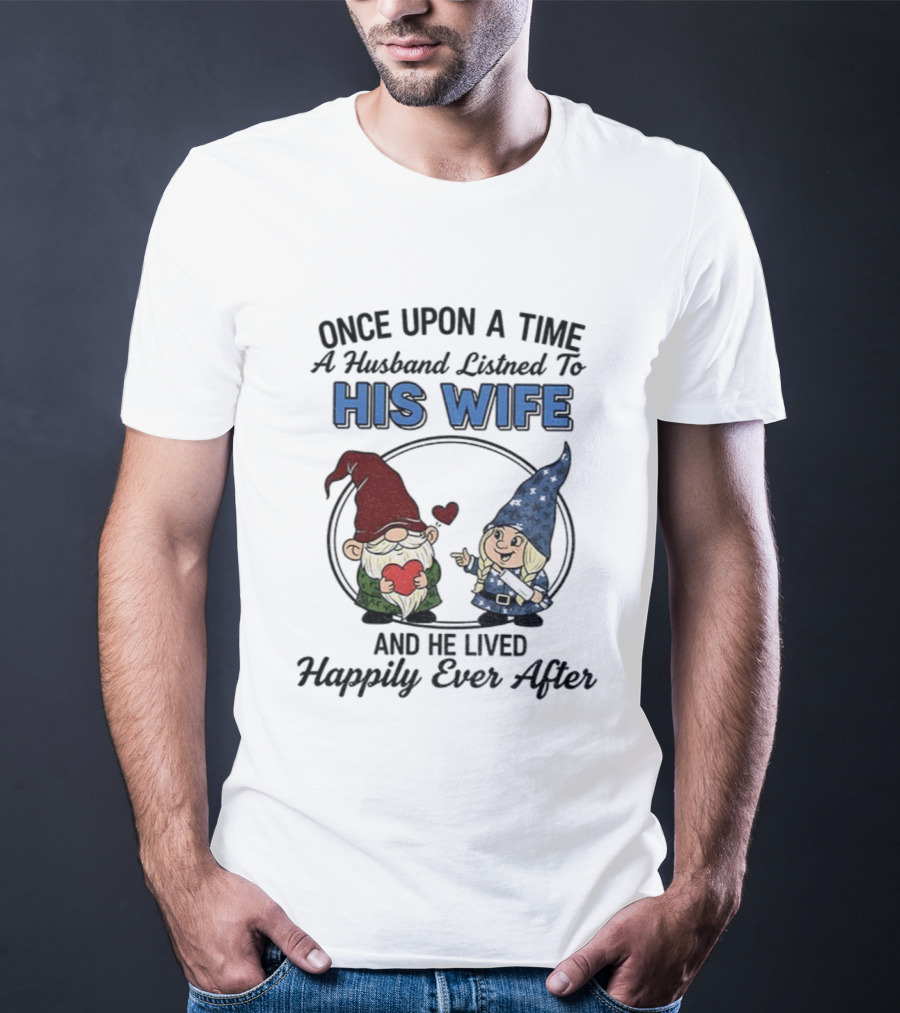 Once Upon A Time A Husband Listened To His Wife And He Lived Happily Ever After Gnomes T-Shirt