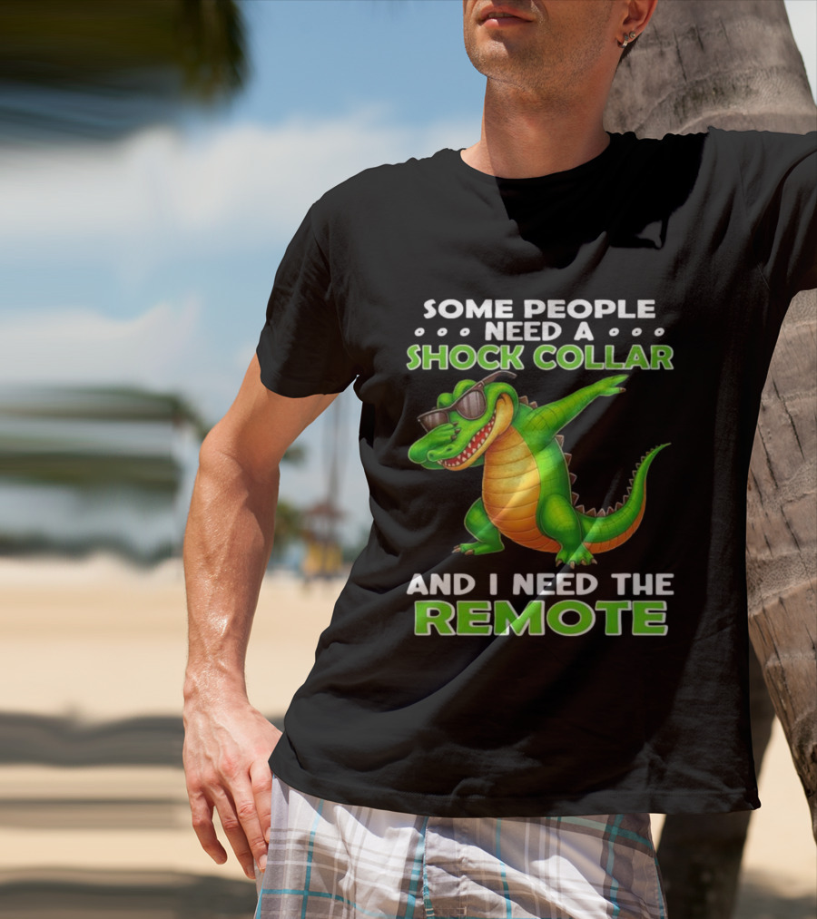 Some People Need A Shock Collar Alligator With Remote T-Shirt