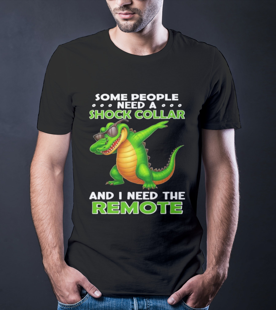 Some People Need A Shock Collar Alligator With Remote T-Shirt