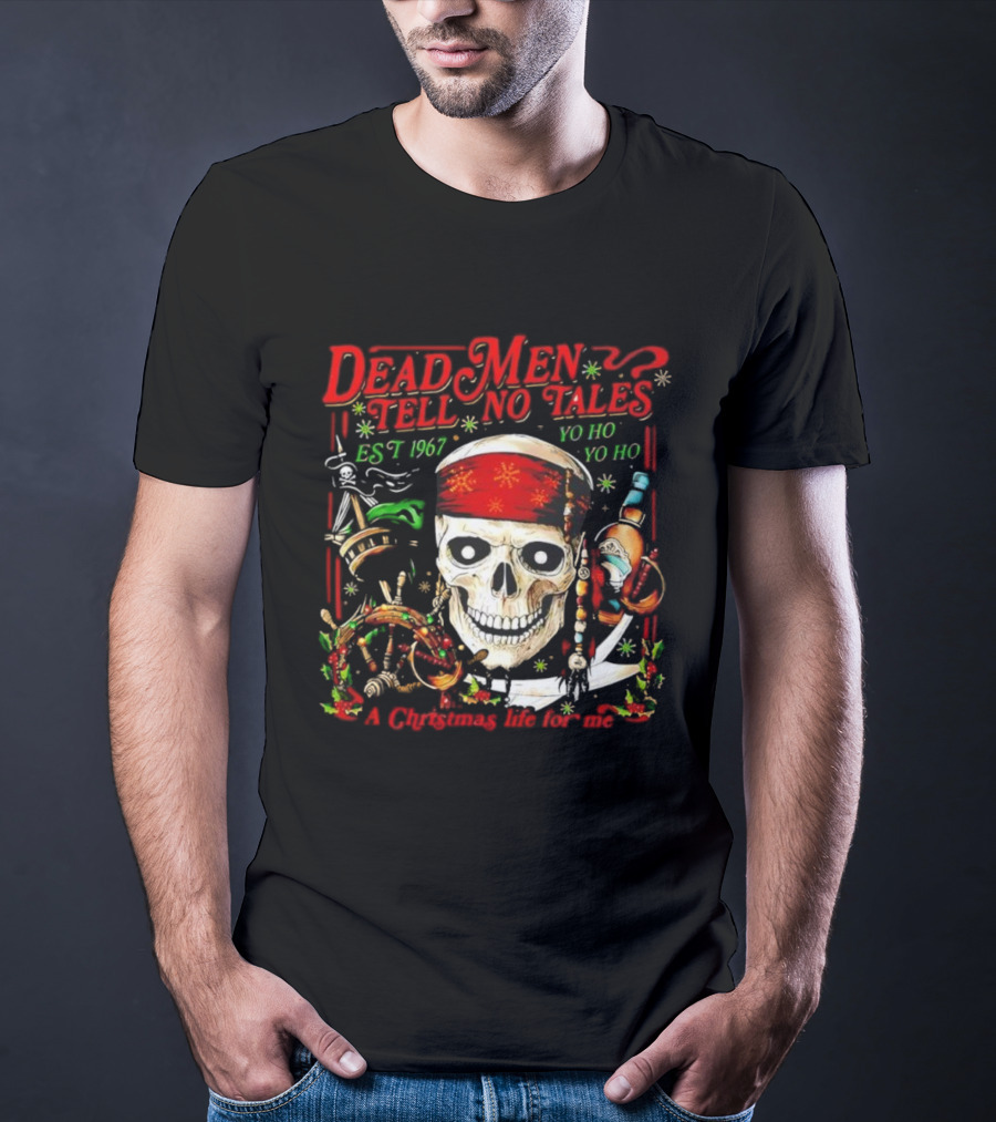 Dead Men Tell No Tales Est 1967 Yo Ho Yo Ho A Christmas Life For Me Skull T-Shirt