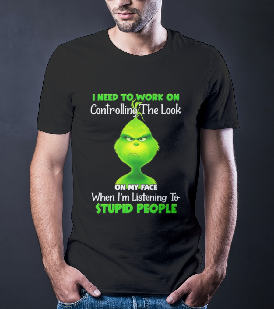 Grinch Controlling The Look On My Face When Listening To Stupid People T-Shirt