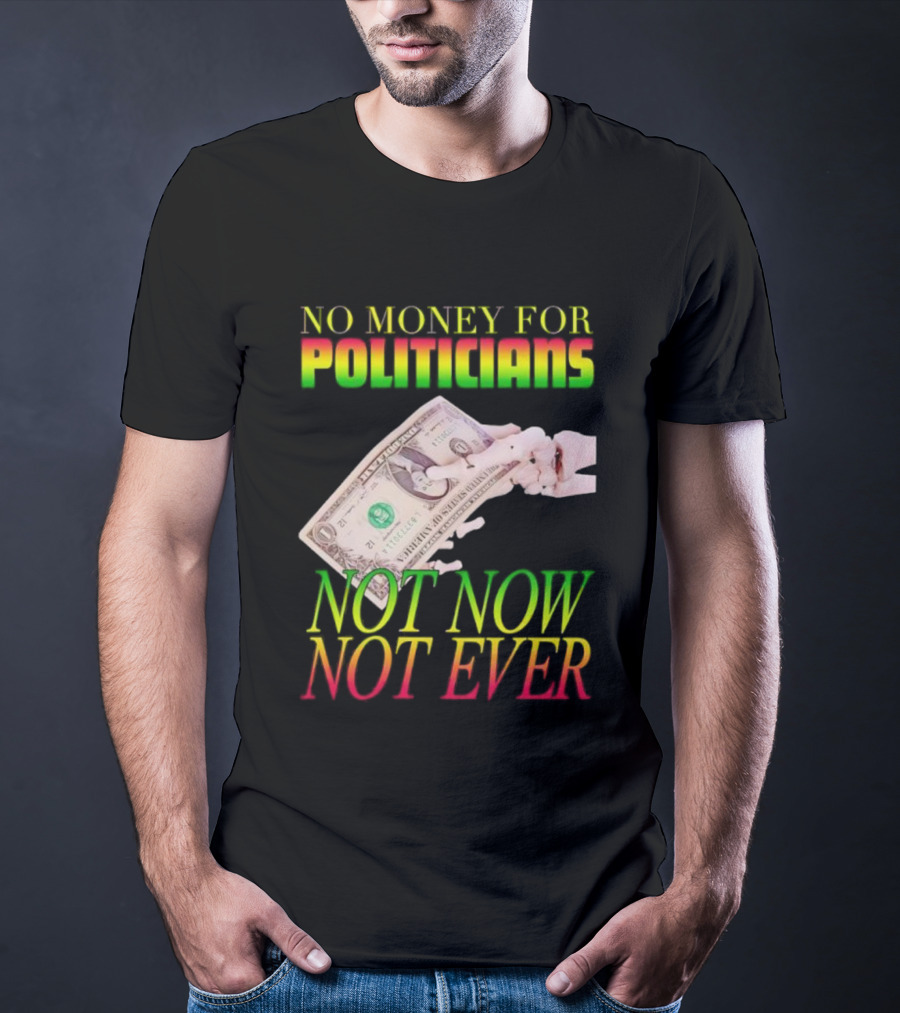 No Money For Politicians Not Now Not Ever Dollar Bill T-Shirt