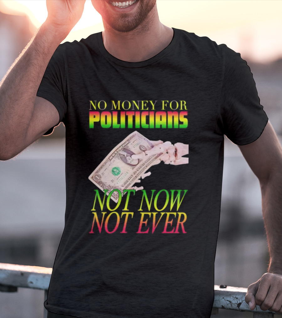 No Money For Politicians Not Now Not Ever Dollar Bill T-Shirt