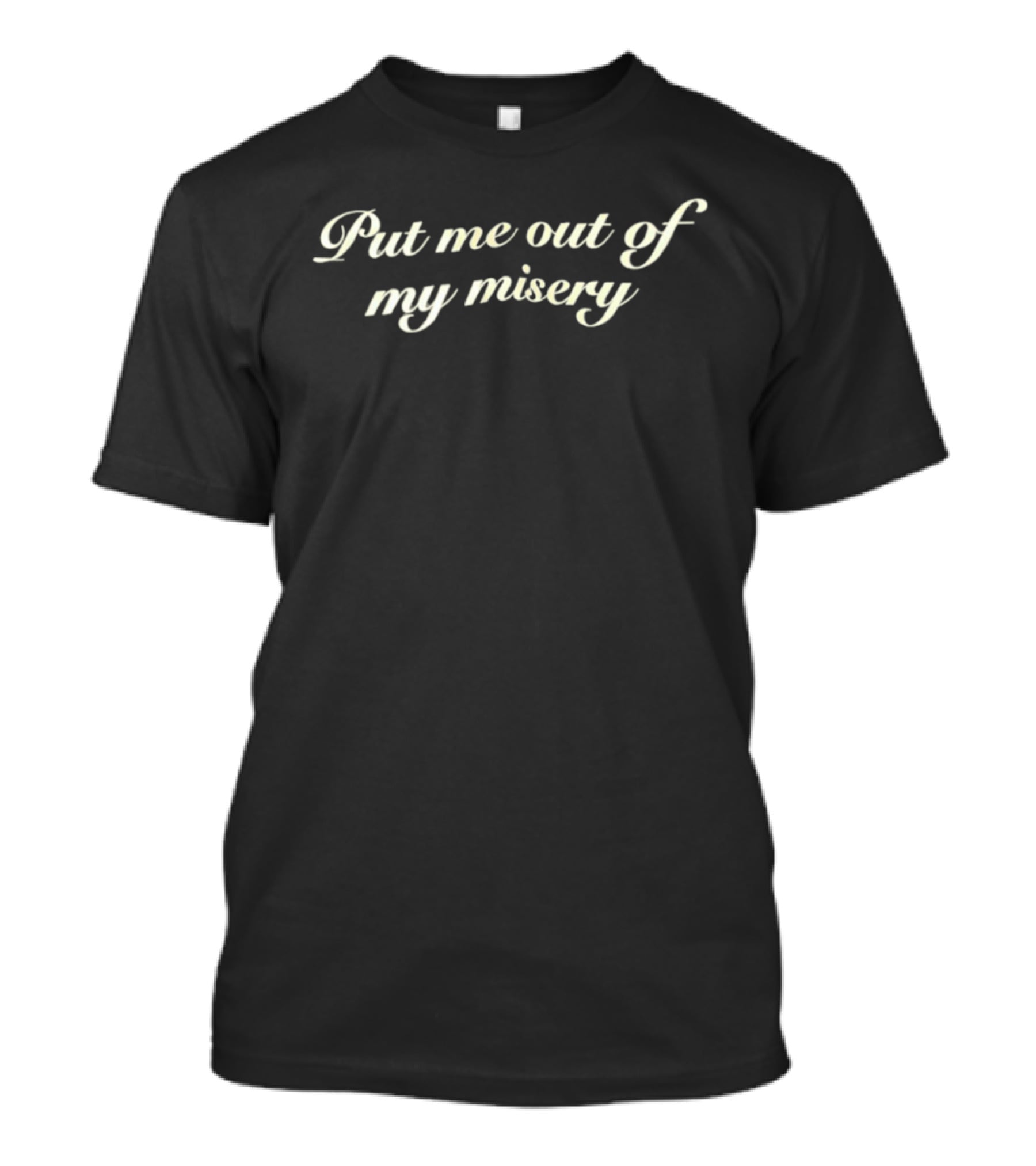 Put Me Out Of My Misery Cursive Text T-Shirt