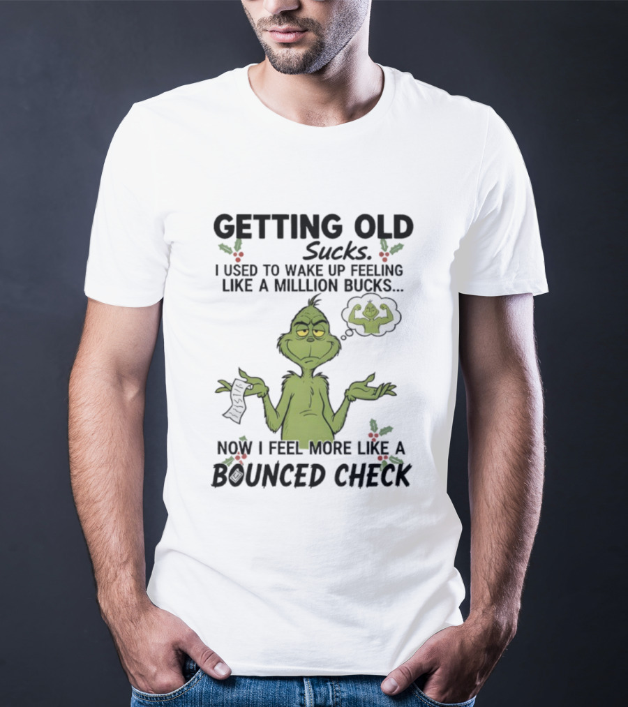 Getting Old Sucks Grinch I Used To Wake Up Feeling Like A Million Bucks Now I Feel More Like A Bounced Check T-Shirt
