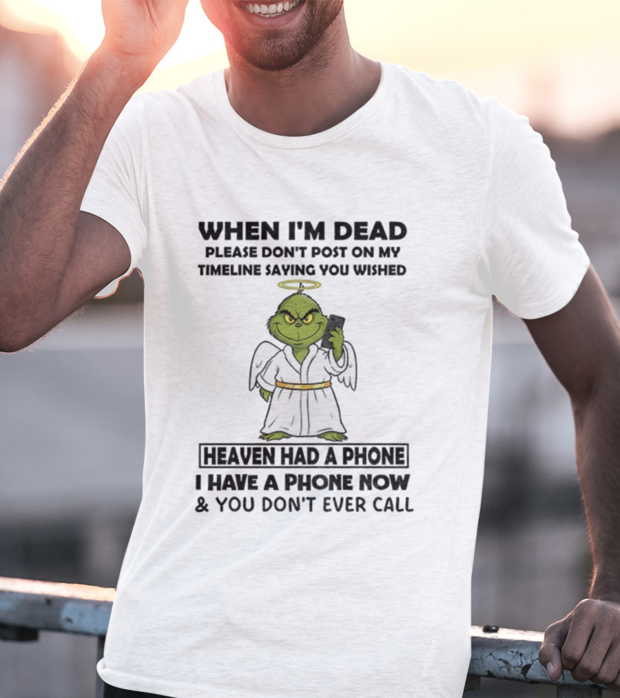 Grinch When I'm Dead Don't Post On My Timeline You Wished Heaven Had A Phone I Have One Now And You Don't Call Christmas T-Shirt