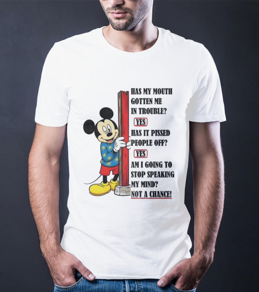 Mickey Has My Mouth Gotten Me In Trouble Yes Has It Pissed People Off Yes Am I Going To Stop Speaking My Mind Not A Chance T-Shirt