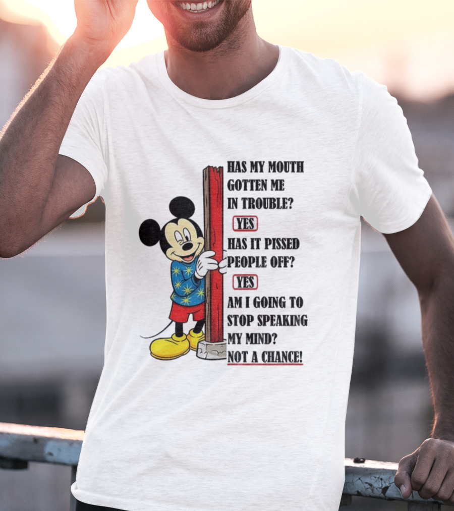 Mickey Has My Mouth Gotten Me In Trouble Yes Has It Pissed People Off Yes Am I Going To Stop Speaking My Mind Not A Chance T-Shirt