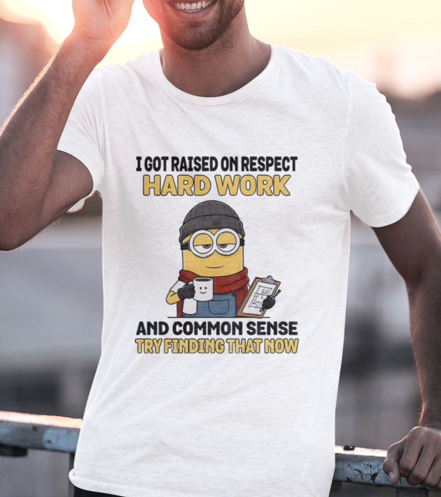 Minion I Got Raised On Respect Hard Work And Common Sense Try Finding That Now T-Shirt