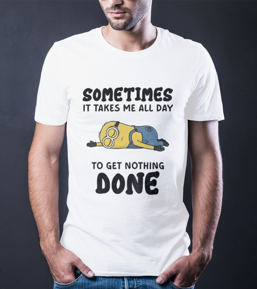 Minion Sometimes It Takes Me All Day To Get Nothing Done T-Shirt