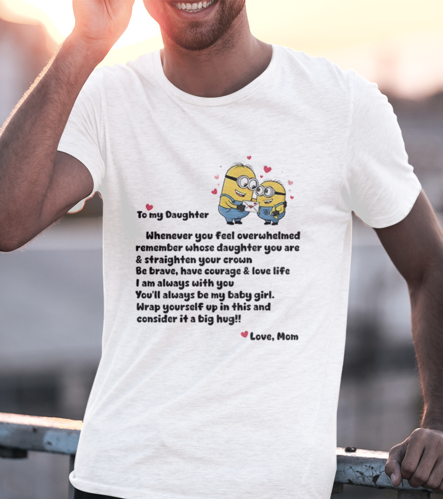 Minion To My Daughter Whenever You Feel Overwhelmed Remember Whose Daughter You Are And Straighten Your Crown Love Mom T-Shirt