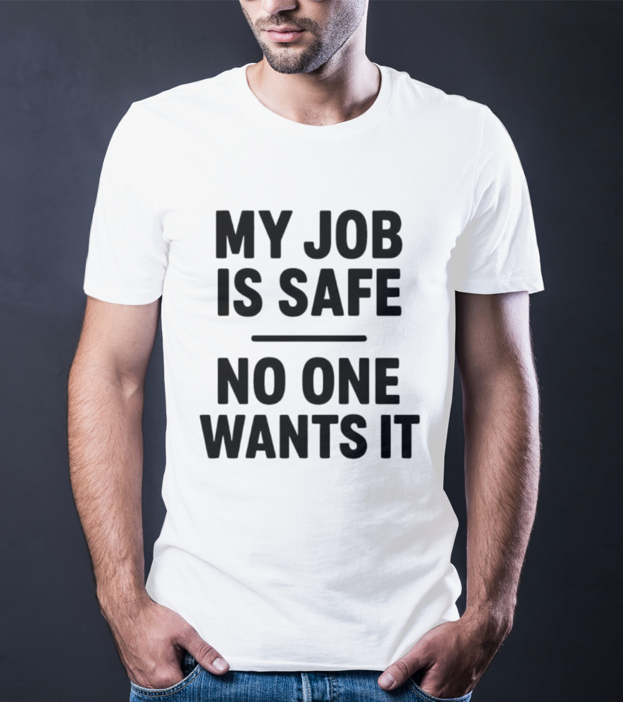 My Job Is Safe No One Wants It Funny Work Humor T-Shirt