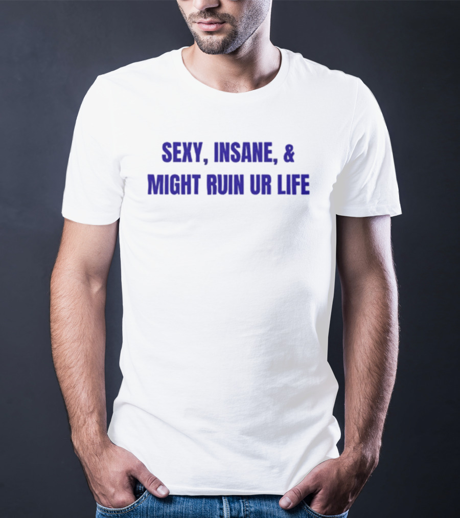Sexy Insane Might Ruin Ur Life T-Shirt