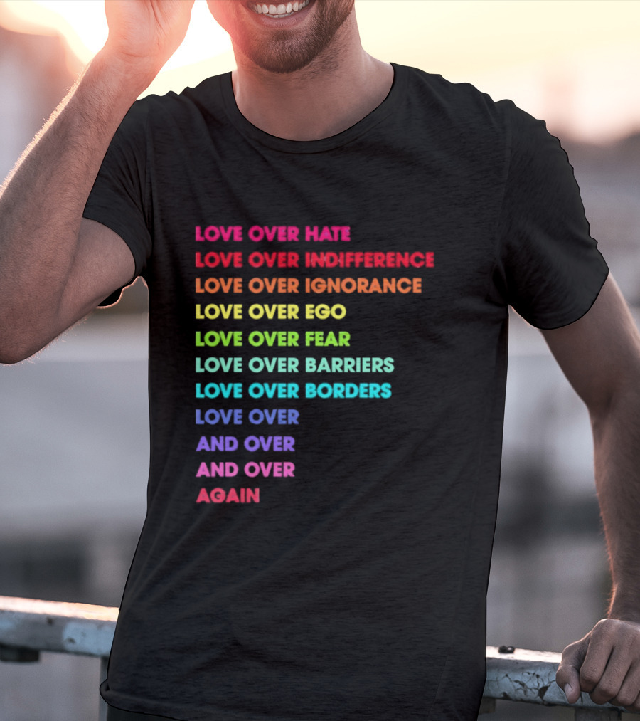 Love Over Hate Indifference Ignorance Ego Fear Barriers Borders Repeatedly T-Shirt