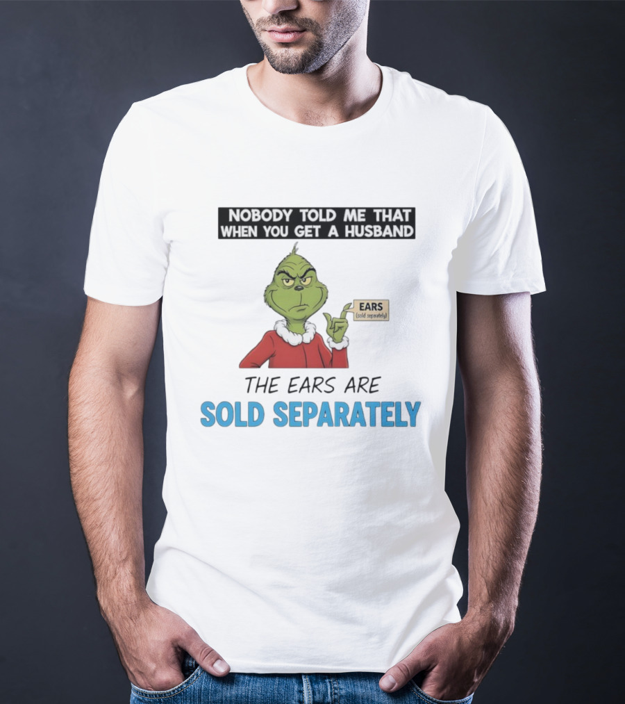 Grinch Nobody Told Me When You Get A Husband Ears Sold Separately Christmas T-Shirt