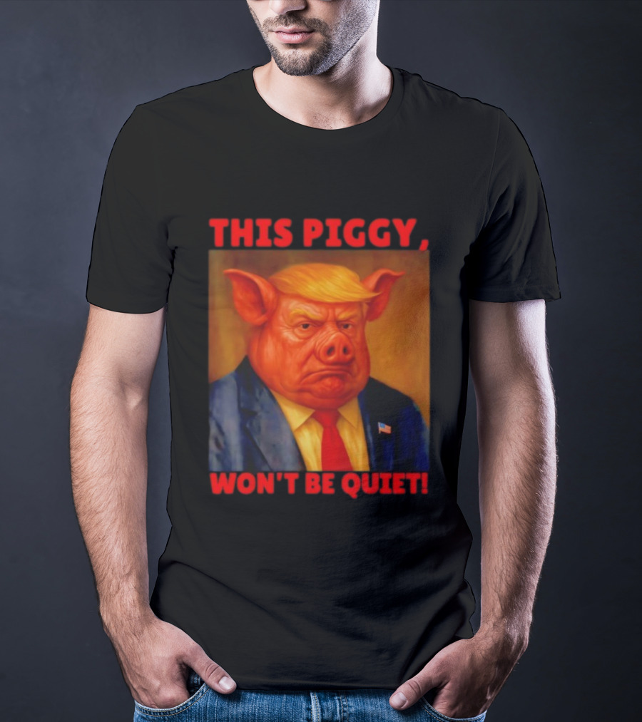 Donald Trump This Piggy Won’t Be Quiet Political Parody T-Shirt