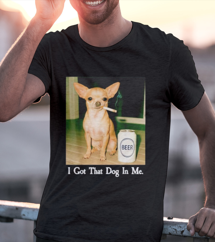 I Got That Dog In Me Chihuahua Smoking Beer Can T-Shirt
