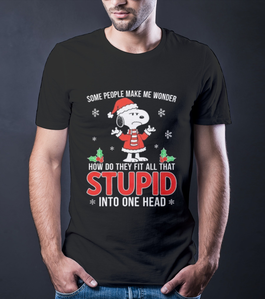 Snoopy Christmas Some People Make Me Wonder How Do They Fit All That Stupid Into One Head T-Shirt