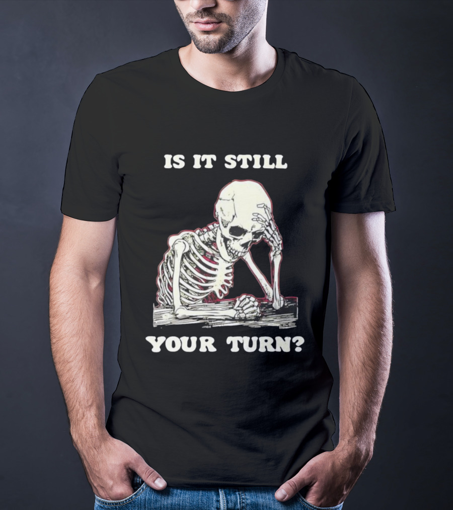Skeleton Is It Still Your Turn Funny Phrase T-Shirt
