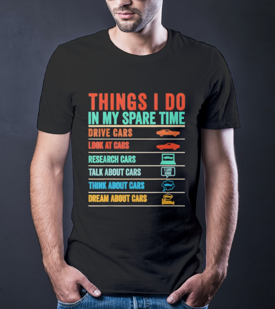 Things I Do In My Spare Time Drive Cars Look At Cars Research Cars Talk About Cars Think About Cars Dream About Cars T-Shirt