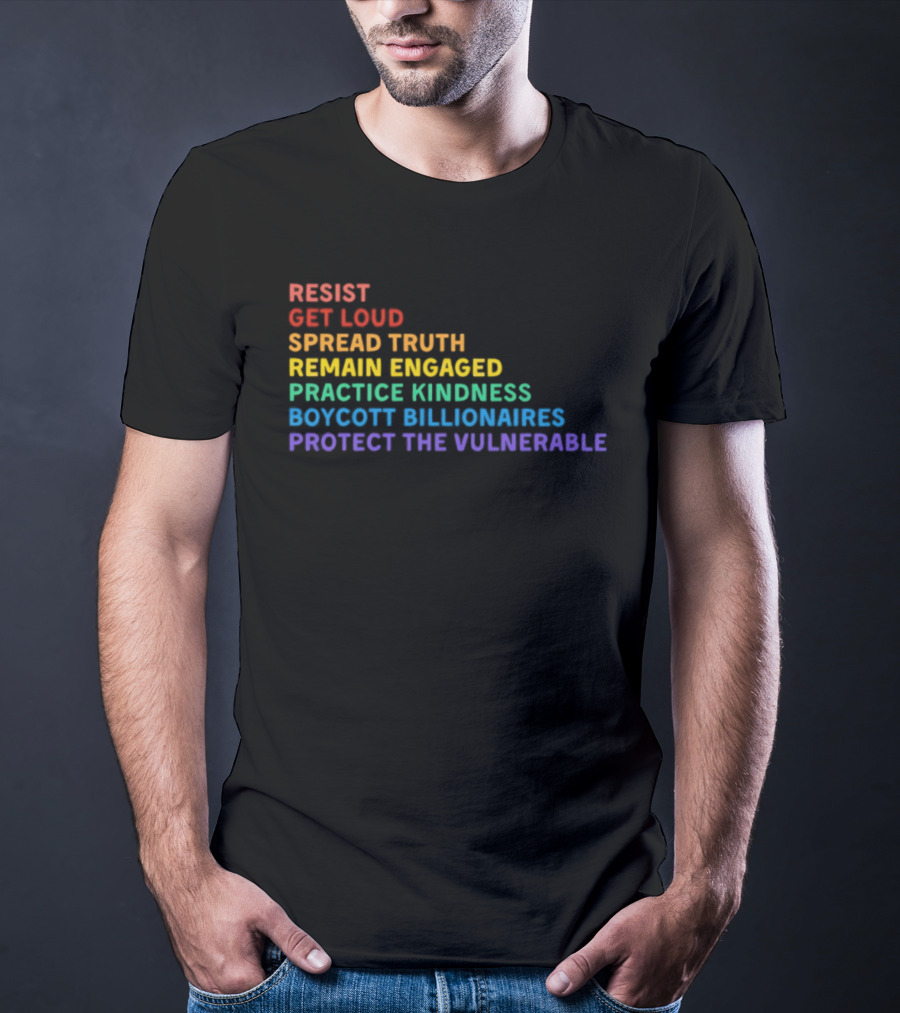Resist Get Loud Spread Truth Remain Engaged Practice Kindness Boycott Billionaires Protect The Vulnerable T-Shirt