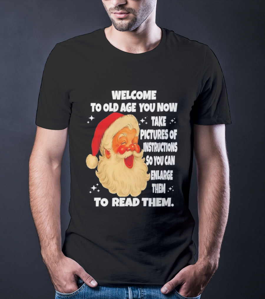 Welcome To Old Age You Now Take Pictures Of Instructions So You Can Enlarge Them To Read Them Santa Claus T-Shirt