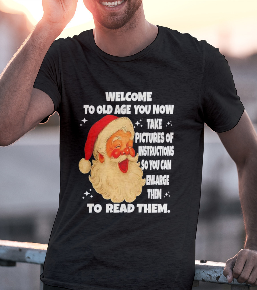 Welcome To Old Age You Now Take Pictures Of Instructions So You Can Enlarge Them To Read Them Santa Claus T-Shirt