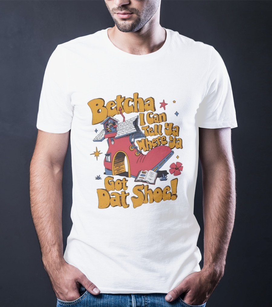 Betcha I Can Tell Ya Where Ya Got Dat Shoe Cottage House Design T-Shirt
