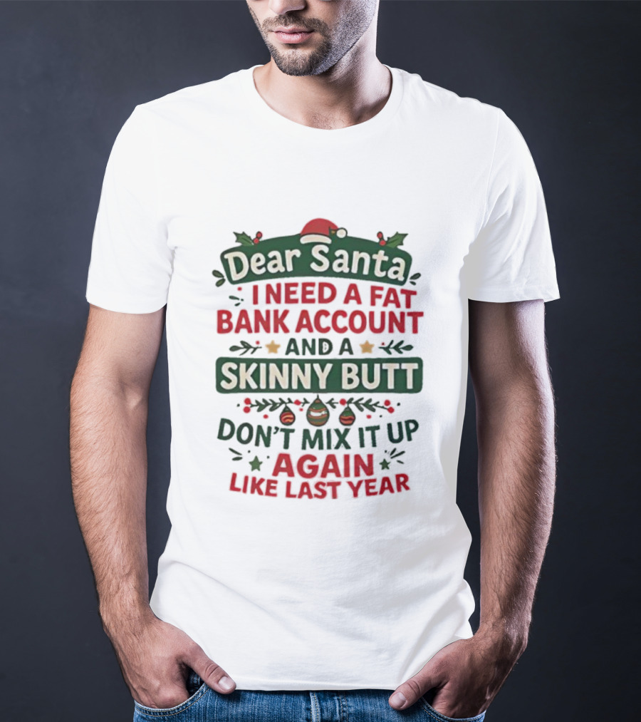 Dear Santa I Need A Fat Bank Account And A Skinny Butt Don't Mix It Up Again Like Last Year T-Shirt