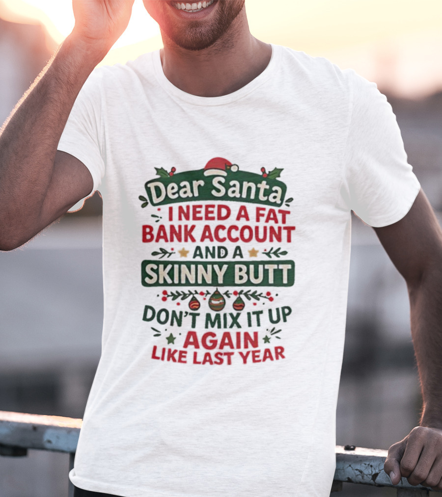 Dear Santa I Need A Fat Bank Account And A Skinny Butt Don't Mix It Up Again Like Last Year T-Shirt
