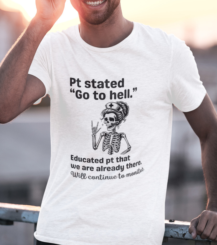 Skeleton Nurse Pt Stated Go To Hell Educated Pt We Are Already There T-Shirt