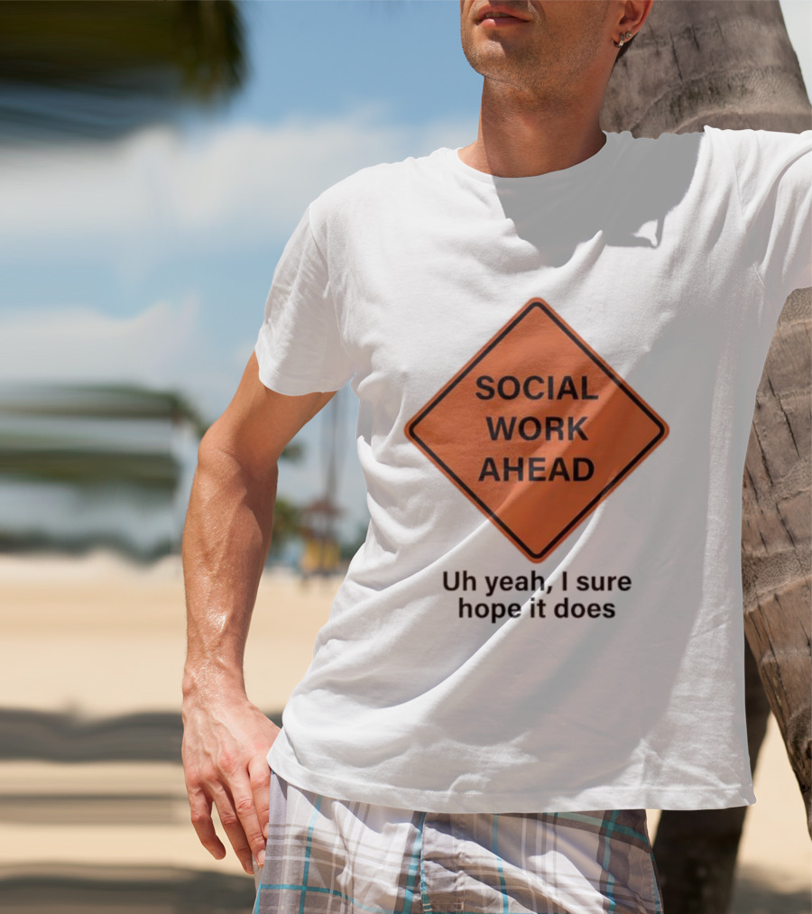 Social Work Ahead Uh Yeah I Sure Hope It Does T-Shirt