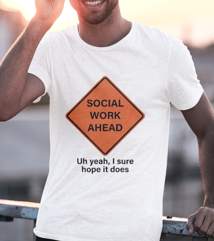 Social Work Ahead Uh Yeah I Sure Hope It Does T-Shirt