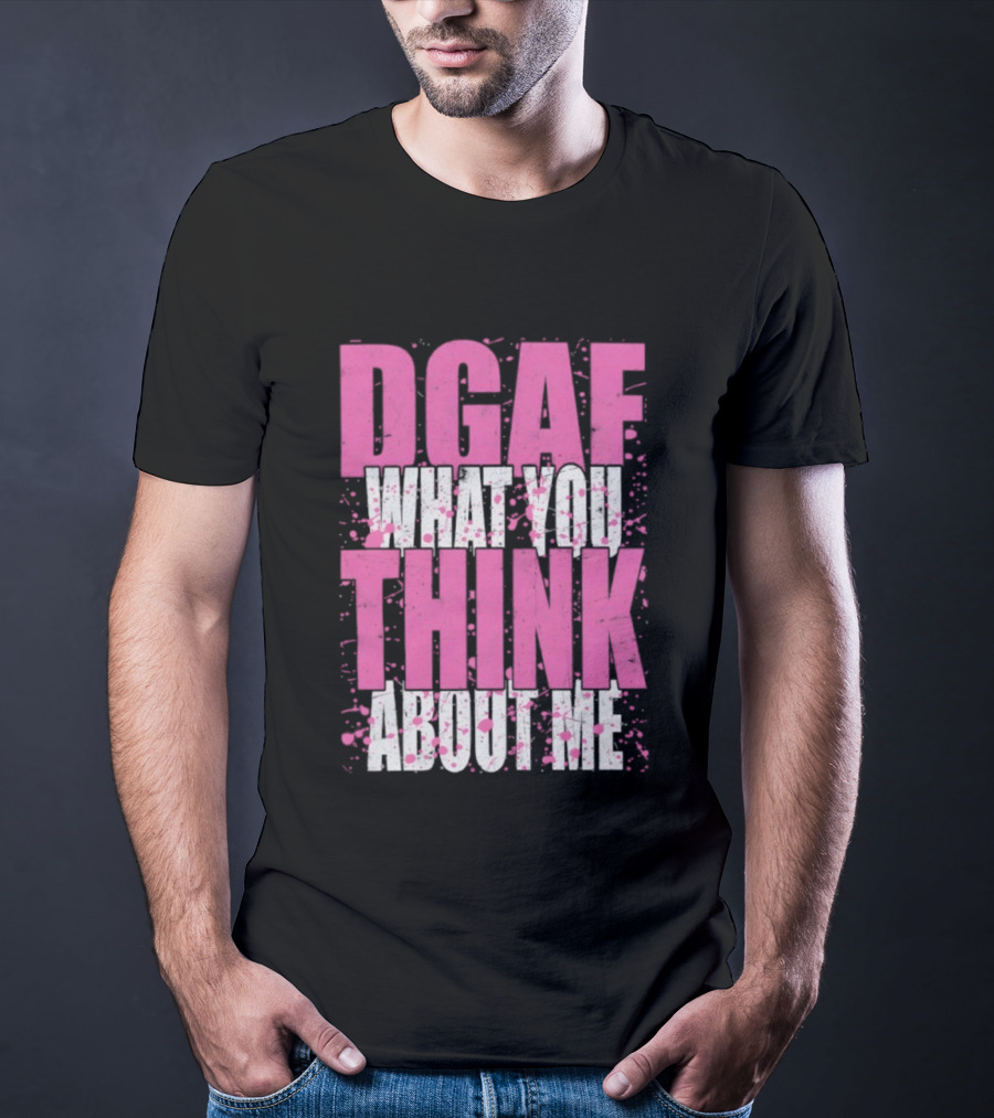 DGAF What You Think About Me Bold Pink And White Text T-Shirt