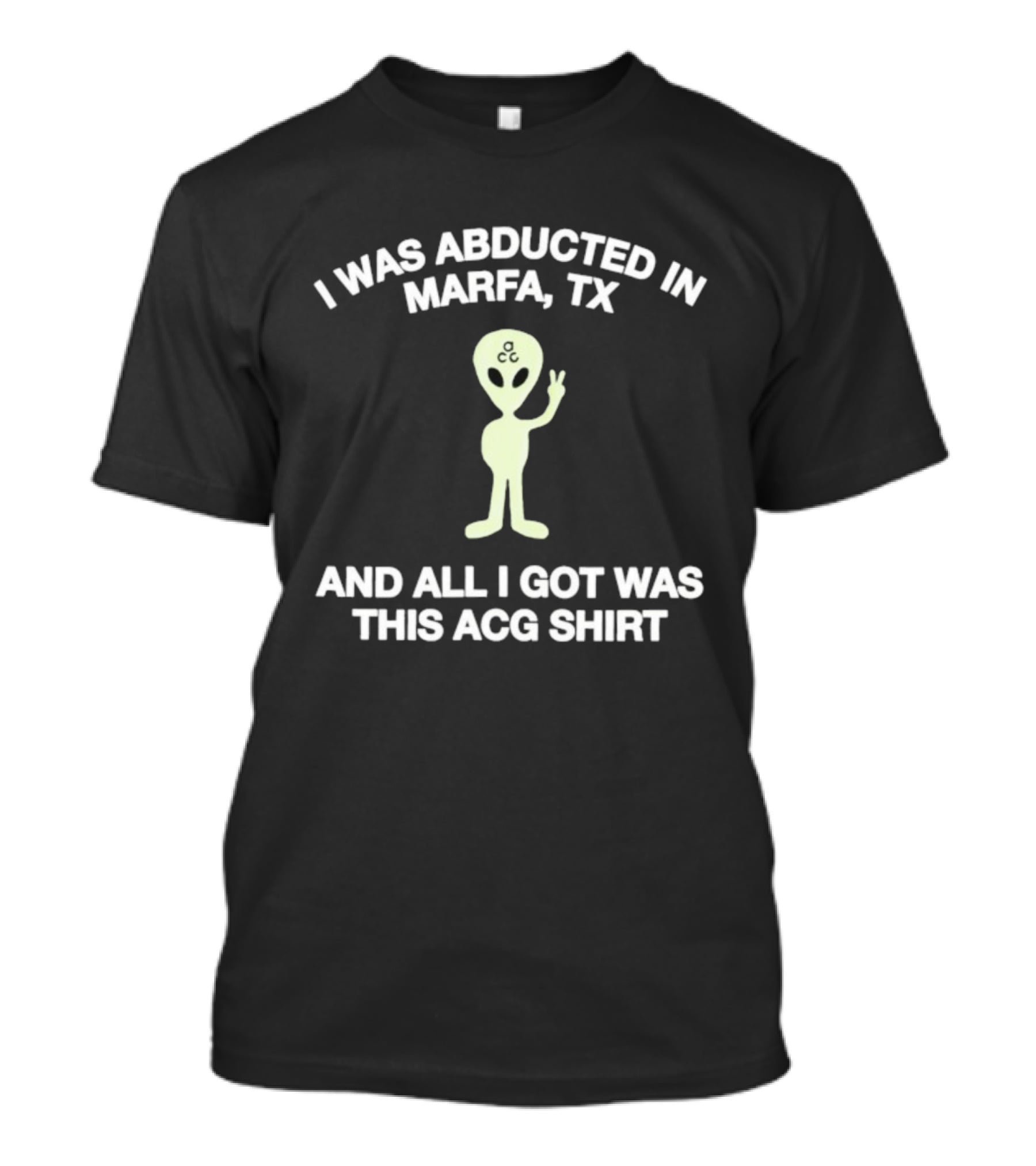 I Was Abducted In Marfa Tx Alien ACG All I Got T-Shirt