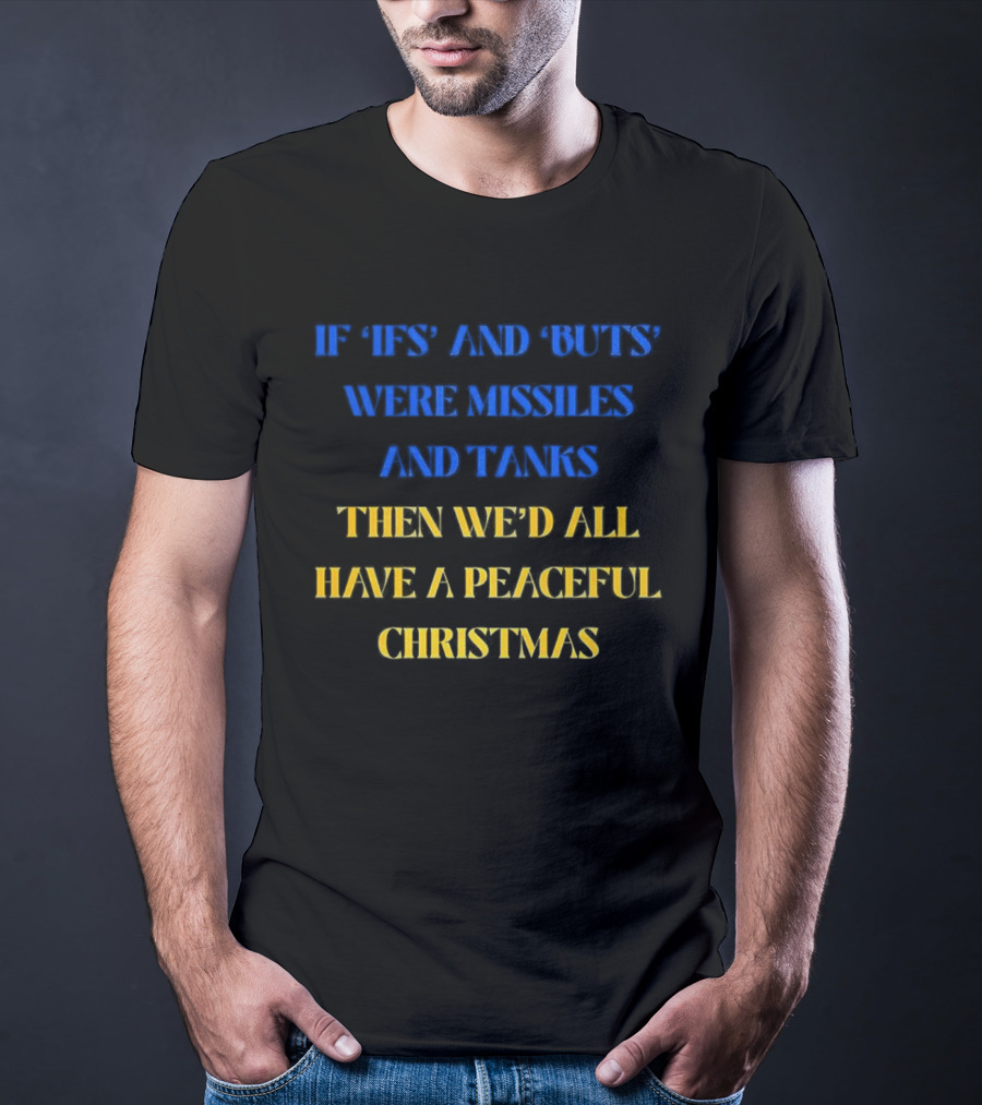 If Ifs And Buts Were Missiles And Tanks Then We’d All Have A Peaceful Christmas T-Shirt