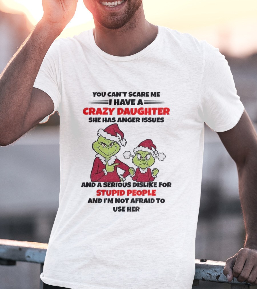 You Can’t Scare Me I Have A Crazy Daughter She Has Anger Issues Grinch Santa Christmas T-Shirt
