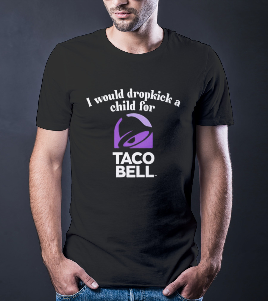 I Would Dropkick A Child For Taco Bell T-Shirt