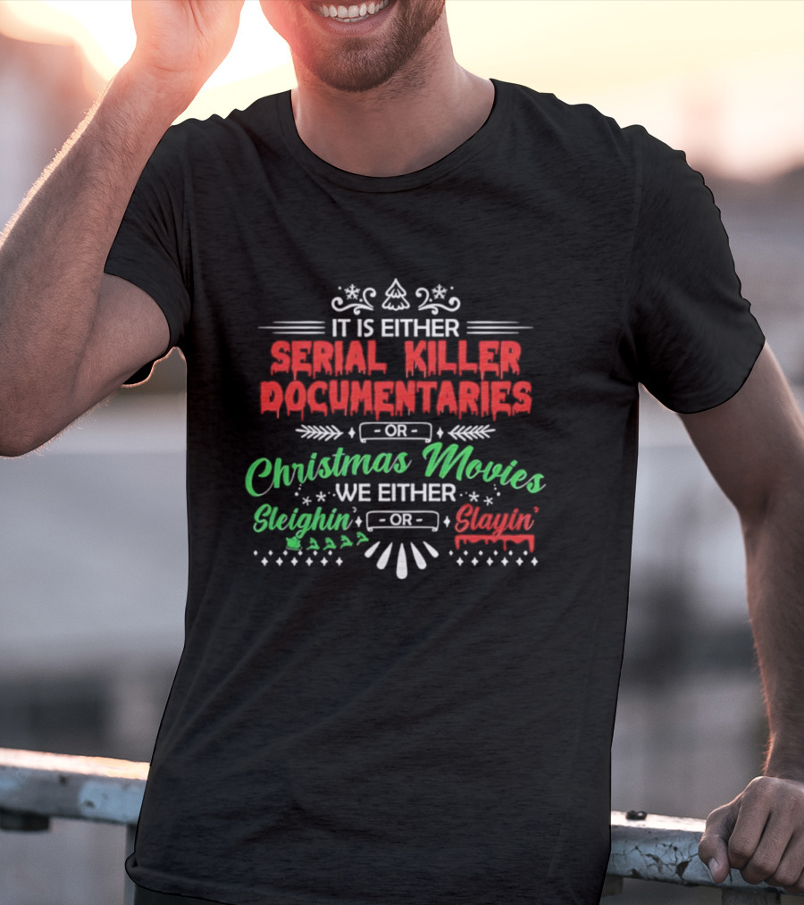 It Is Either Serial Killer Documentaries Or Christmas Movies Sleighin Or Slayin T-Shirt