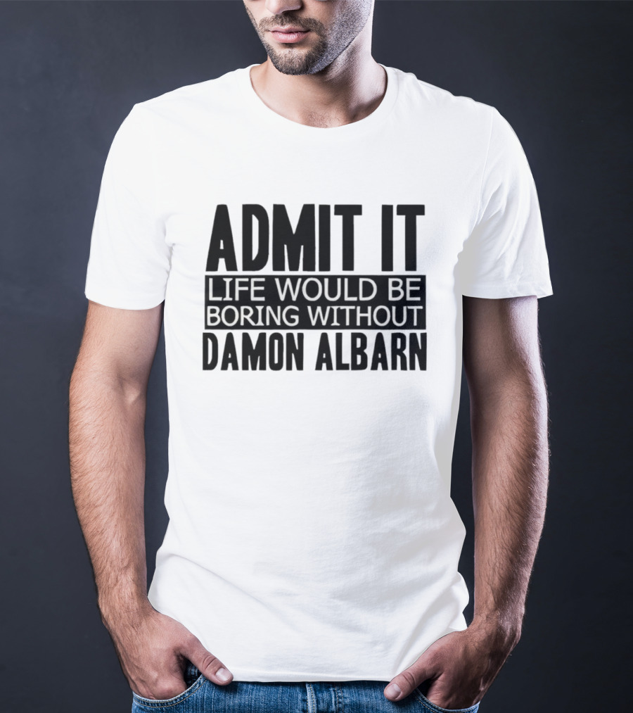 Admit It Life Would Be Boring Without Damon Albarn T-Shirt
