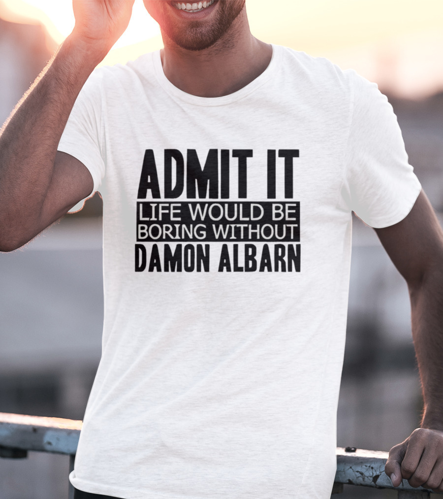 Admit It Life Would Be Boring Without Damon Albarn T-Shirt