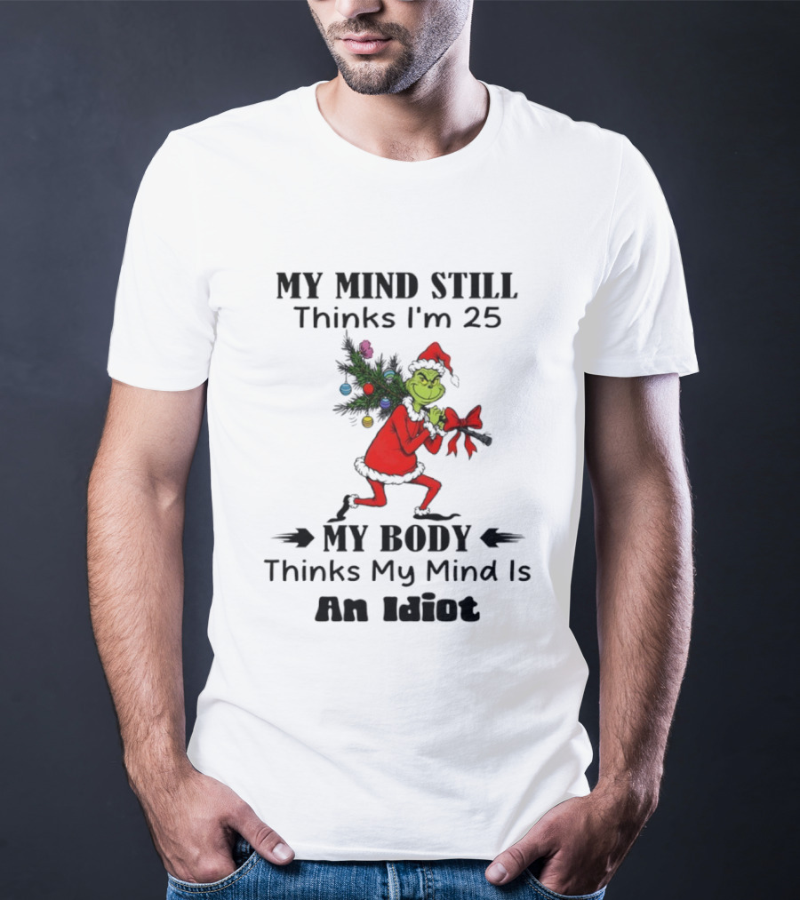 Grinch Holiday Humor My Mind Still Thinks I'm 25 My Body Disagrees T-Shirt