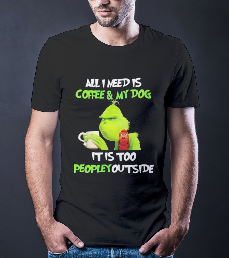 All I Need Is Coffee And My Dog Grinch Max Too Peopley Outside T-Shirt