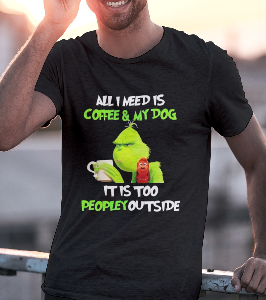 All I Need Is Coffee And My Dog Grinch Max Too Peopley Outside T-Shirt