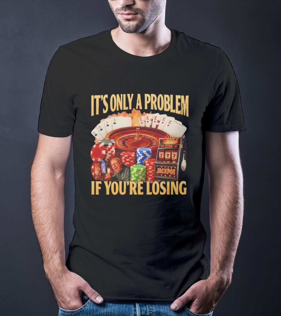 Jackpot Casino Roulette Playing Cards Gambling It's Only A Problem If You're Losing T-Shirt