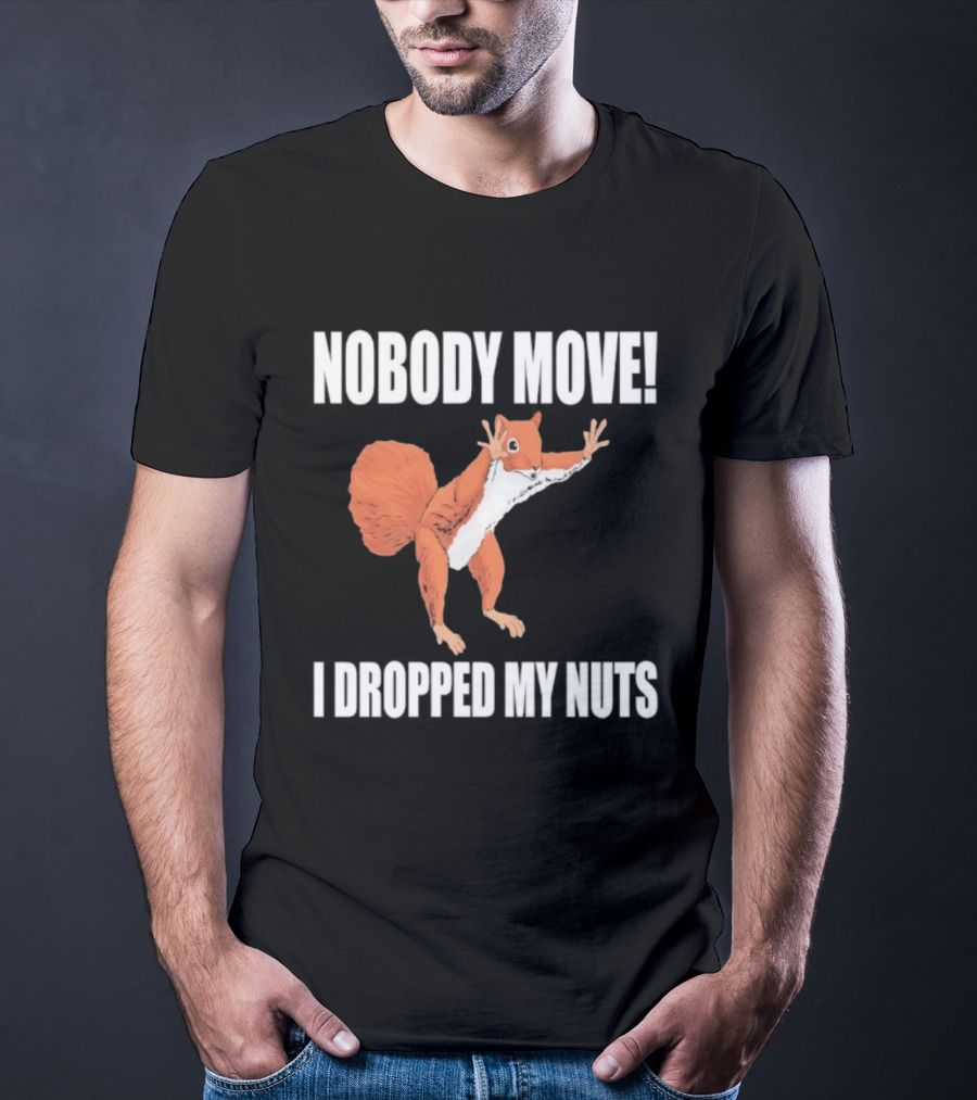 Nobody Move Squirrel Dropped My Nuts Hilarious Animal Humor T-Shirt