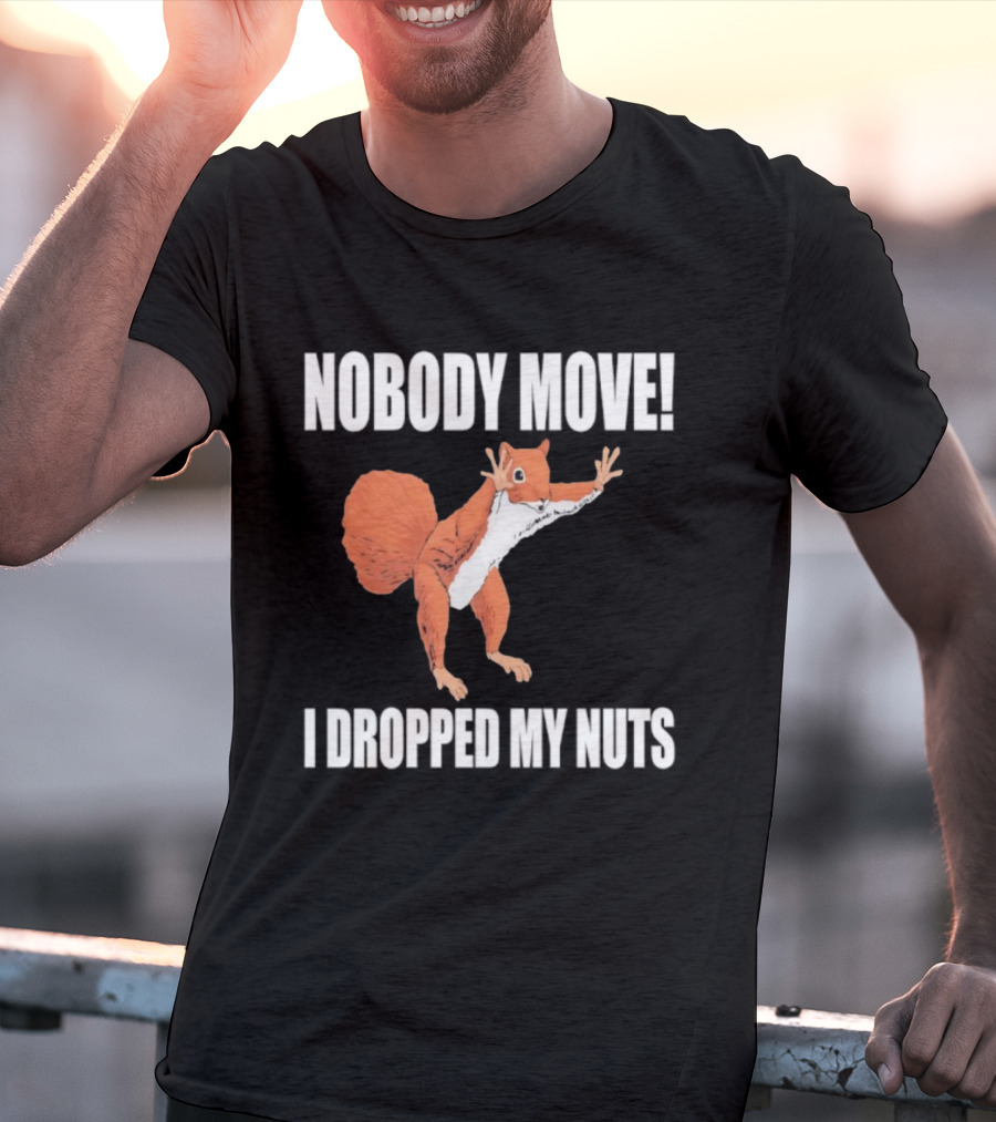 Nobody Move Squirrel Dropped My Nuts Hilarious Animal Humor T-Shirt