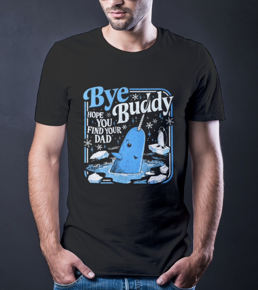 Bye Buddy Hope You Find Your Dad Narwhal Ice Adventure T-Shirt