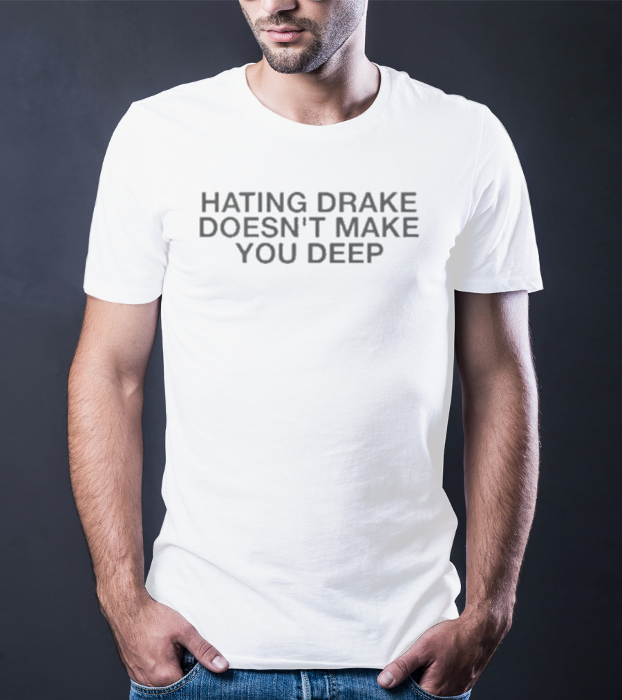 Hating Drake Doesn't Make You Deep Music Fan Statement T-Shirt